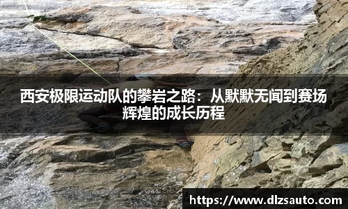 西安极限运动队的攀岩之路：从默默无闻到赛场辉煌的成长历程