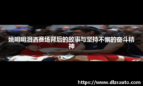 姚明明泪洒赛场背后的故事与坚持不懈的奋斗精神