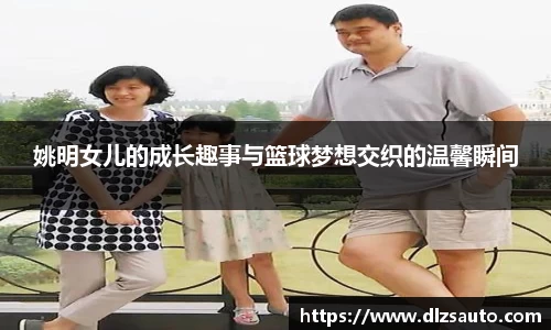 姚明女儿的成长趣事与篮球梦想交织的温馨瞬间