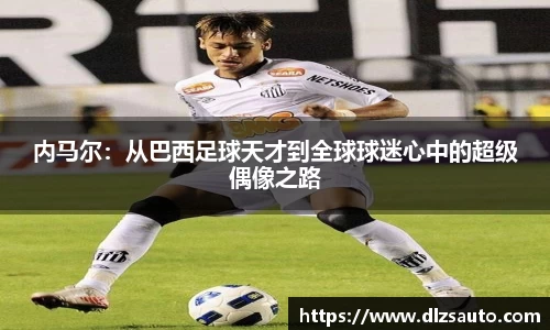 内马尔：从巴西足球天才到全球球迷心中的超级偶像之路