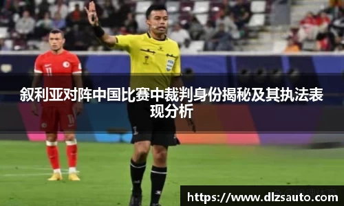 叙利亚对阵中国比赛中裁判身份揭秘及其执法表现分析