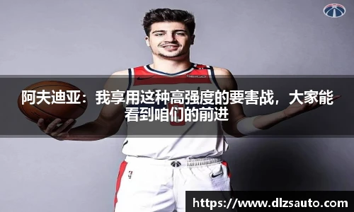 阿夫迪亚：我享用这种高强度的要害战，大家能看到咱们的前进