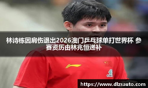 林诗栋因肩伤退出2026澳门乒乓球单打世界杯 参赛资历由林兆恒递补