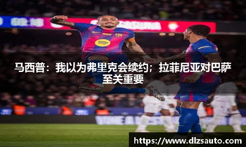 马西普：我以为弗里克会续约；拉菲尼亚对巴萨至关重要