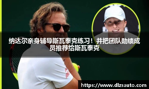 纳达尔亲身辅导斯瓦泰克练习！并把团队勋绩成员推荐给斯瓦泰克