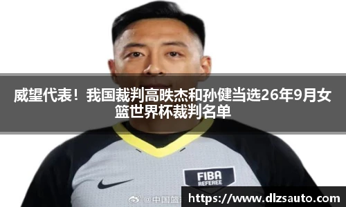 威望代表！我国裁判高昳杰和孙健当选26年9月女篮世界杯裁判名单