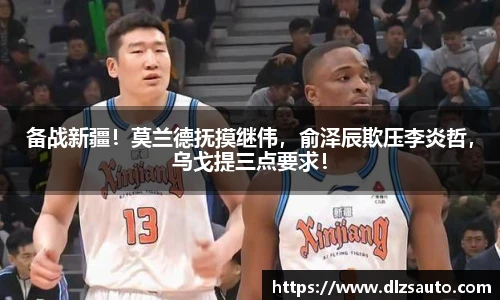 备战新疆！莫兰德抚摸继伟，俞泽辰欺压李炎哲，乌戈提三点要求！