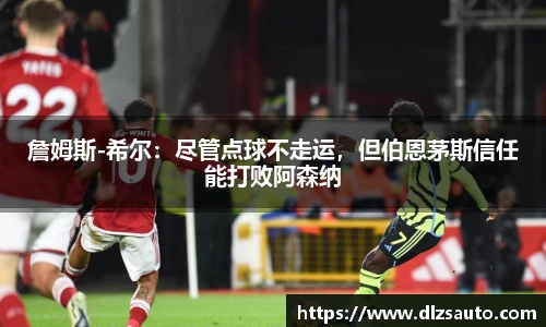 詹姆斯-希尔：尽管点球不走运，但伯恩茅斯信任能打败阿森纳